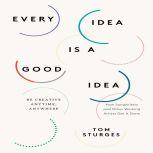 Every Idea is a Good Idea Be Creative Anytime, Anywhere, Tom Sturges