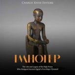 Imhotep: The Life and Legacy of the High Priest Who Designed Ancient Egypt's First Major Pyramid, Charles River Editors