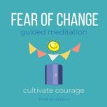 Fear of Change Guided Meditation - cultivate courage free yourself from past, emotional turmoil, move forward, self-sabotage, embrace future next chapter, self-limiting beliefs mental thought, Think and Bloom