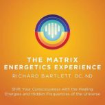 The Matrix Energetics Experience, Richard Bartlett, DC, ND