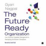 The Future Ready Organization How Dynamic Capability Management Is Reshaping the Modern Workplace, Gyan Nagpal