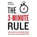 The 3-Minute Rule Say Less to Get More from Any Pitch or Presentation, Brant Pinvidic