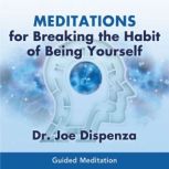 Meditations for Breaking the Habit of..., Dr. Joe Dispenza