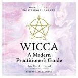 WICCA: A Modern  Practitioner's Guide Your Guide to Mastering the Craft, Arin Murphy-Hiscock