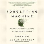 The Forgetting Machine Memory, Perception, and the Jennifer Aniston Neuron, Rodrigo Quian Quiroga