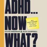 ADHD...Now What?, Katie Friedman