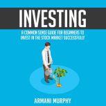 Investing A Common Sense Guide for B..., Armani Murphy
