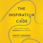 The Inspiration Code How the Best Leaders Energize People Every Day, Kristi Hedges