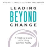 Leading Beyond Change A Practical Guide to Evolving Business Agility, Michael Sahota
