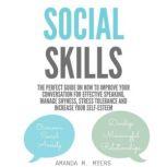 Social Skills The Perfect Guide on How to Improve Your Conversation for Effective Speaking, Manage Shyness, Stress Tolerance and Increase Your Self-Esteem, Amanda M. Myers