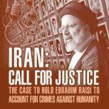 IRAN; Call for Justice The Case to Hold Ebrahim Raisi to Account for Crimes Against Humanity, NCRI-US