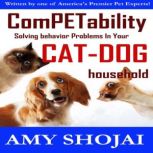 Competability: Solving Behavior Problems in Your Cat-Dog Household, Amy Shojai