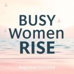 Busy Women Rise Simple Steps to Heal..., Augustus Fairchild