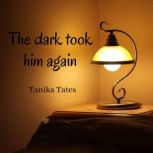 The dark took him again, Tanika Tates