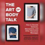 The Art of Body Talk How to Decode Gestures, Mannerisms, and Other Nonverbal Messages, Gregory Hartley; Maryann Karinch