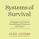 Systems of Survival A Dialogue on the Moral Foundations of Commerce and Politics, Jane Jacobs