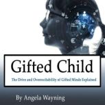 Gifted Child The Drive and Overexcitability of Gifted Minds Explained, Angela Wayning