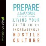 Prepare Living Your Faith in an Increasingly Hostile Culture, J. Paul Nyquist