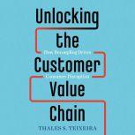 Unlocking the Customer Value Chain, Thales S. Teixeira