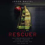 The Rescuer One Firefighter’s Story of Courage, Darkness, and the Relentless Love That Saved Him, Jason Sautel