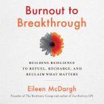 Burnout to Breakthrough Building Resilience to Refuel, Recharge, and Reclaim What Matters, Eileen McDargh