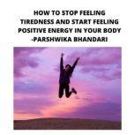 HOW TO STOP FEELING TIREDNESS AND START FEELING POSITIVE ENERGY IN YOUR BODY SHARING MY OWN TIPS, Parshwika Bhandari
