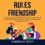 Rules of Friendship: The Ultimate Guide on Friendships, Learn How to Make Friends with Anyone and DIscover How to  Nurture and Keep Positive Friendships Long-Term, Gabrielle Tacey