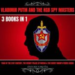 Vladimir Putin And The Kgb Spy Masters 3 Books In 1 Tsar Of The 21st Century, The Secret Police Of Russia & The Soviet Union's Fierce Cheka, HISTORY FOREVER