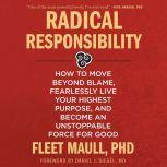 Radical Responsibility How to Move Beyond Blame, Fearlessly Live Your Highest Purpose, and Become an Unstoppable Force for Good, PhD Maull