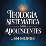 Teologia Sistematica para Adolescente..., Jen Morse