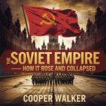 The Soviet Empire  How It Rose and C..., Cooper Walker