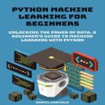 Python Machine Learning for Beginners..., Daniel Garfield
