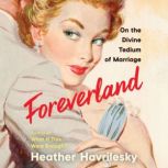 Foreverland On the Divine Tedium of Marriage, Heather Havrilesky