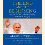 The End and the Beginning Pope John Paul II -- The Victory of Freedom, the Last Years, the Legacy, George Weigel