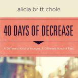 40 Days of Decrease A Different Kind of Hunger. A Different Kind of Fast., Alicia Britt Chole
