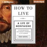 How to Live Or a Life of Montaigne in One Question and Twenty Attempts at an Answer, Sarah Bakewell