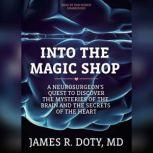 Into the Magic Shop A Neurosurgeons Quest to Discover the Mysteries of the Brain and the Secrets of the Heart, James R. Doty, MD