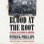 Blood at the Root A Racial Cleansing in America, Patrick Phillips