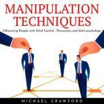 MANIPULATION TECHNIQUES: Influencing People with Mind Control , Persuasion and dark psychology, michael crawford