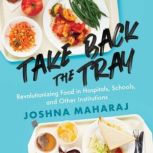 Take Back the Tray Revolutionizing Food in Hospitals, Schools, and Other Institutions, Joshna Maharaj