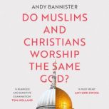 Do Muslims and Christians Worship the..., Andy Bannister