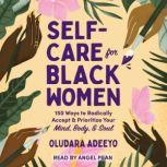 Self-Care for Black Women 150 Ways to Radically Accept & Prioritize Your Mind, Body, & Soul, Oludara Adeeyo