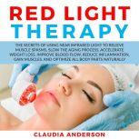 Red Light Therapy The Secrets of Using near Infrared Light to Relieve Muscle Spasms, Slow the Aging Process, Accelerate Weight Loss, Improve Blood Flow, Reduce Inflammation, Gain Muscles, and Optimize All Body Parts Naturally, Claudia Anderson