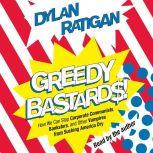 Greedy Bastards Corporate Communists, Banksters, and the Other Vampires Who Suck America Dry, Dylan Ratigan
