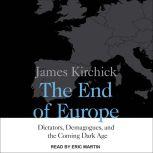 The End of Europe Dictators, Demagogues, and the Coming Dark Age, James Kirchick