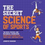 The Secret Science of Sports The Math, Physics, and Mechanical Engineering Behind Every Grand Slam, Triple Axel, and Penalty Kick, Jennifer Swanson