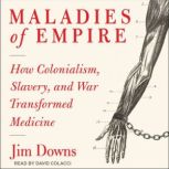 Maladies of Empire How Colonialism, Slavery, and War Transformed Medicine, Jim Downs