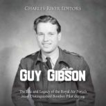 Guy Gibson The Life and Legacy of th..., Charles River Editors