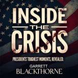 Inside the Crisis Presidents Toughe..., Garrett Blackthorne