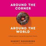 Around the Corner to Around the World A Dozen Lessons I Learned Running Dunkin Donuts, Robert Rosenberg